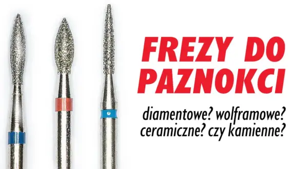 Trzy frezy do paznokci: diamentowe, wolframowe, ceramiczne? Jaki frez do czego?
