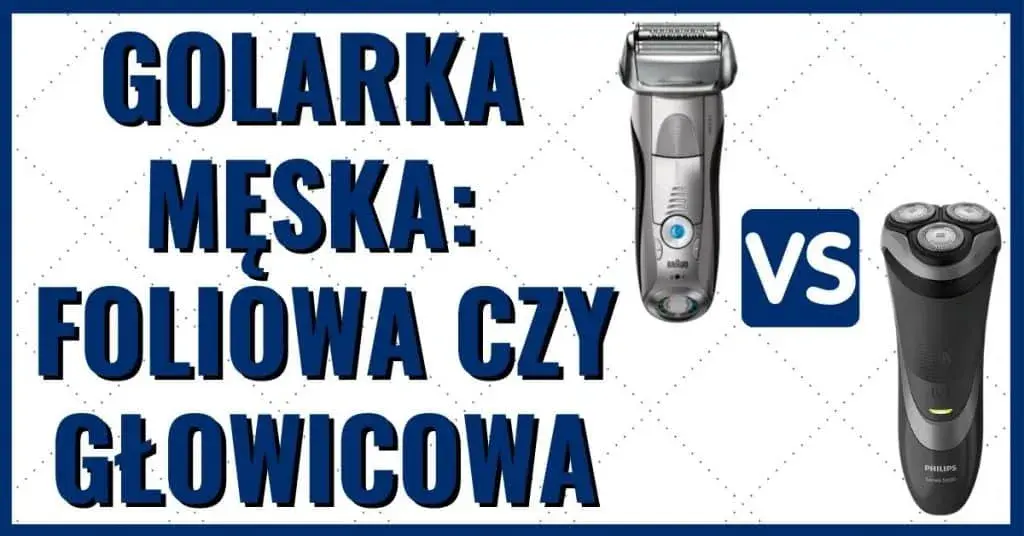 Golarki głowicowe czy foliowe - która lepsza dla wrażliwej skóry?