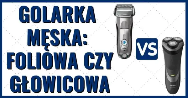 Golarki głowicowe czy foliowe - która lepsza dla wrażliwej skóry?